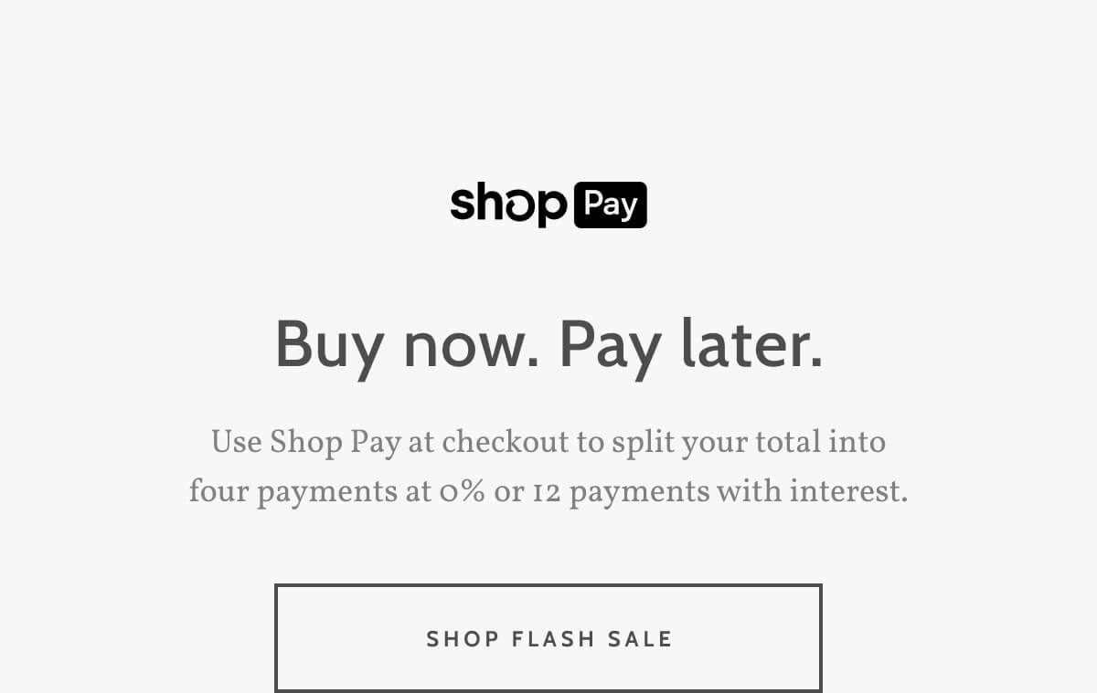 Shop Pay. Buy now. Pay later. Use Shop Pay at checkout to split your total into four payments at 0% or 12 payments with interest. Shop the Flash Sale.