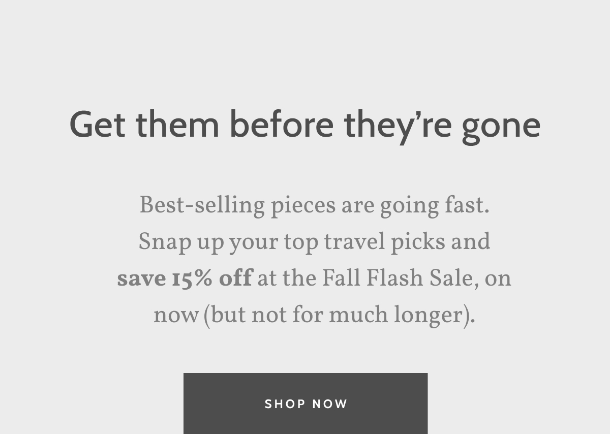 Get them before they're gone. Best-selling pieces are going fast. Snap up your top travel picks and save 15% off at the Fall Flash Sale, on now (but not for much longer). Shop Now.
