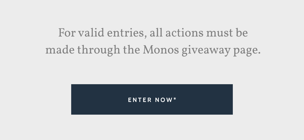 For valid entries, all actions must be made through the Monos giveaway page. Enter now.