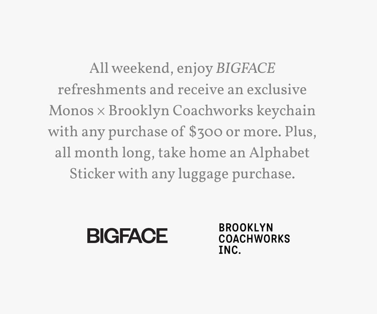 All weekend, enjoy BIGFACE refreshments and receive an exclusive Monos × Brooklyn Coachworks keychain with any purchase of $300 or more. Plus, all month long, take home an Alphabet Sticker with any luggage purchase.