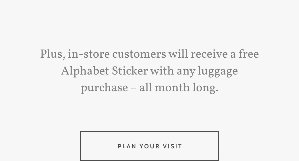 Plus, in-store customers will receive a free Alphabet Sticker with any luggage purchase – all month long. Plan your visit.