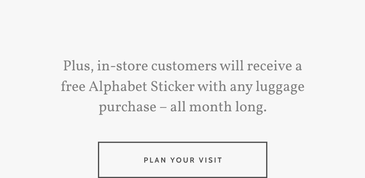 Plus, in-store customers will receive a free Alphabet Sticker with any luggage purchase – all month long. Plan your visit.