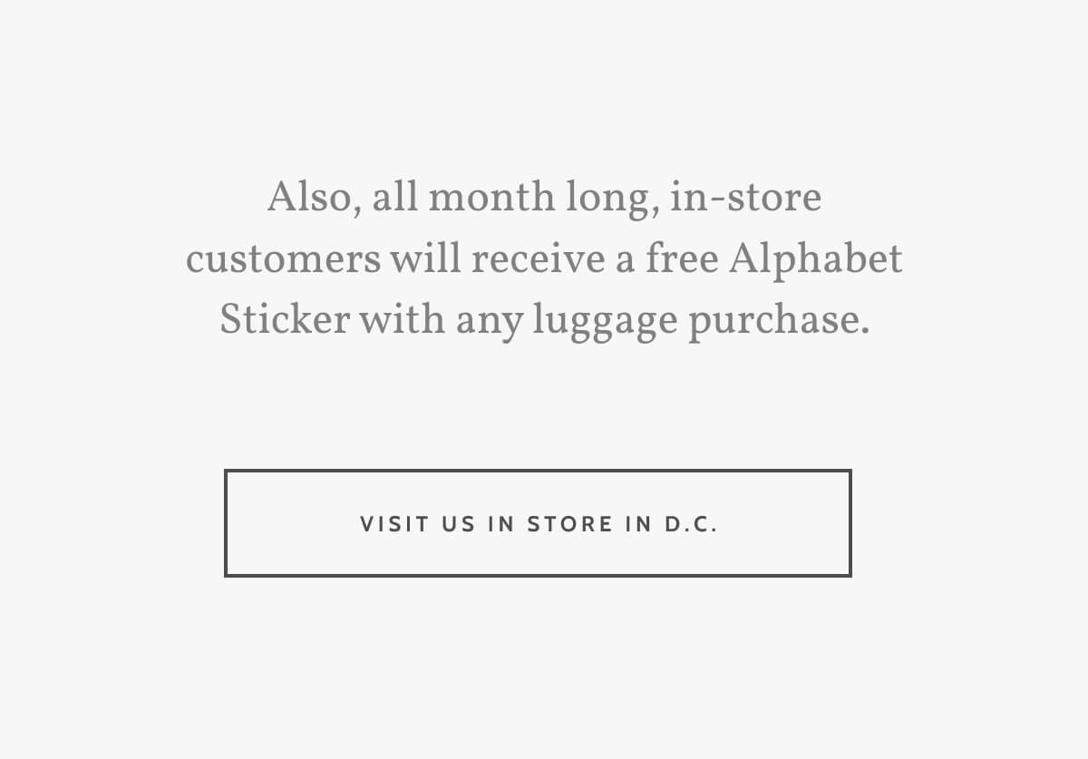 Also, all month long, in-store customers will receive a free Alphabet Sticker with any luggage purchase. Visit us in store in DC.