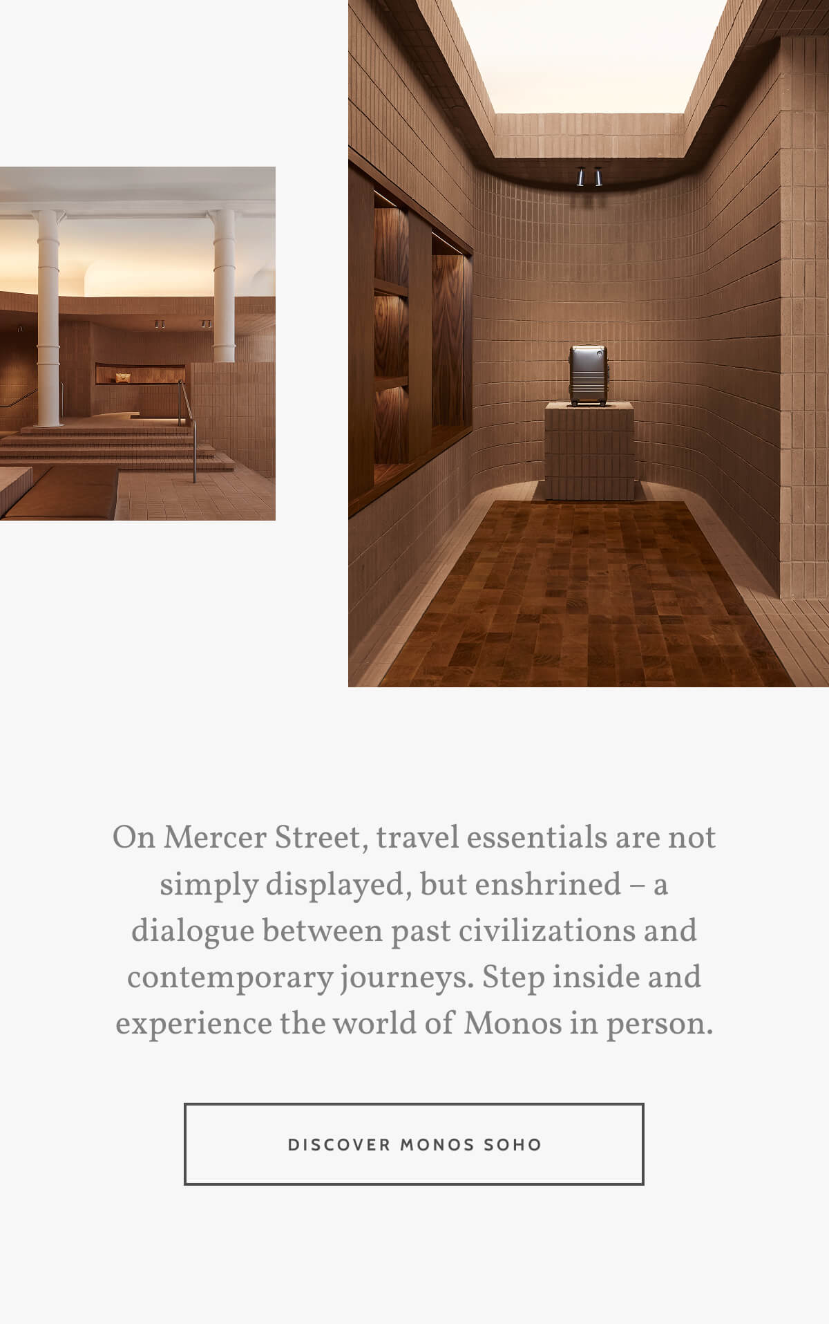 On Mercer Street, travel essentials are not simply displayed, but enshrined – a dialogue between past civilizations and contemporary journeys. Step inside and experience the world of Monos in person. Discover Monos SoHo.