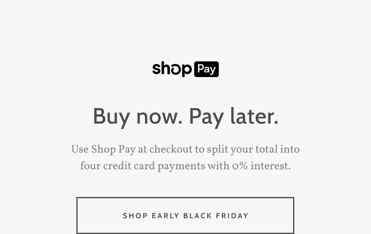 Shop Pay. Buy now. Pay later. Use Shop Pay at checkout to split your total into four credit card payments with 0% interest. Shop Early Black Friday.