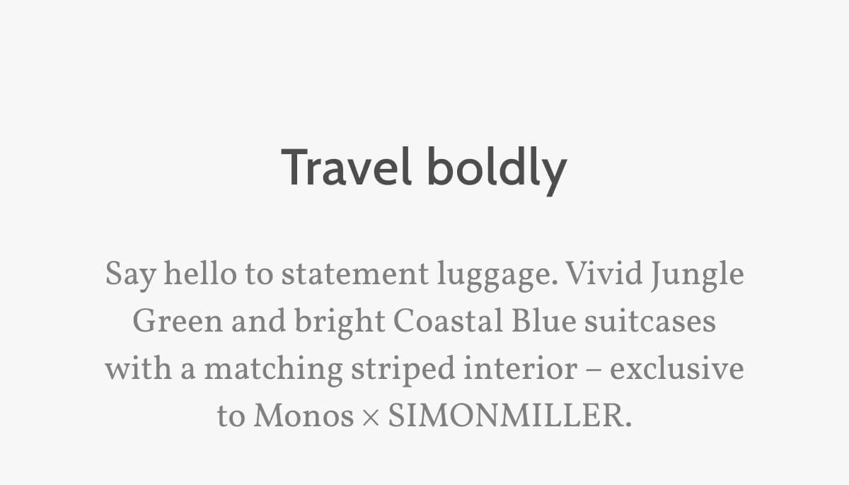 Travel boldly. Say hello to statement luggage. Vivid Jungle Green and bright Coastal Blue suitcases with a matching striped interior – exclusive to Monos × SIMONMILLER.