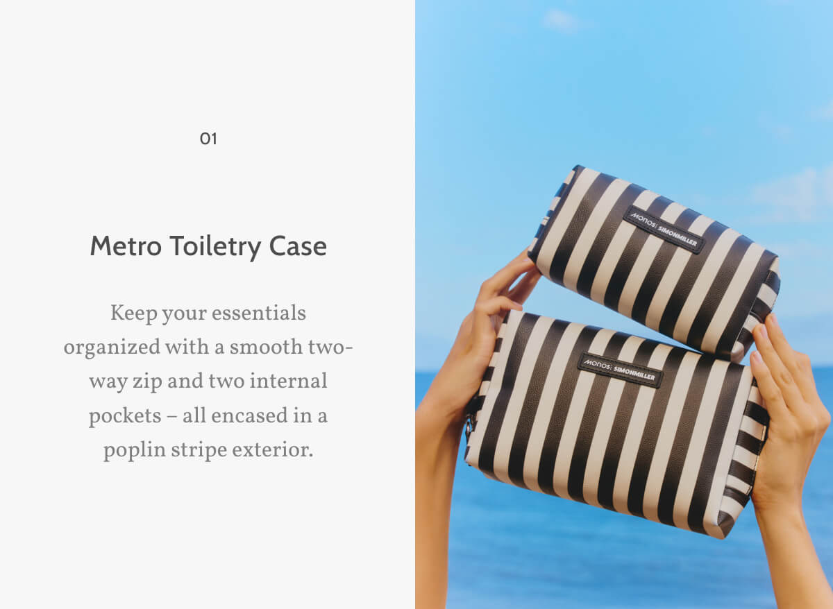 01. Metro Toiletry Case. Keep your essentials organized with a smooth two-way zip and two internal pockets – all encased in a poplin stripe exterior.