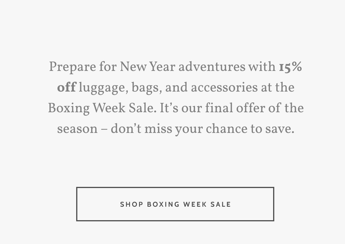 Prepare for New Year adventures with 15% off luggage, bags, and accessories at the Boxing Week Sale. It’s our final offer of the season – don’t miss your chance to save. Shop Boxing Week Sale.