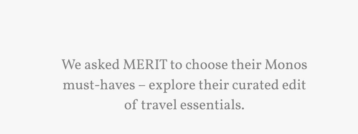 We asked MERIT to choose their Monos must-haves – explore their curated edit of travel essentials.