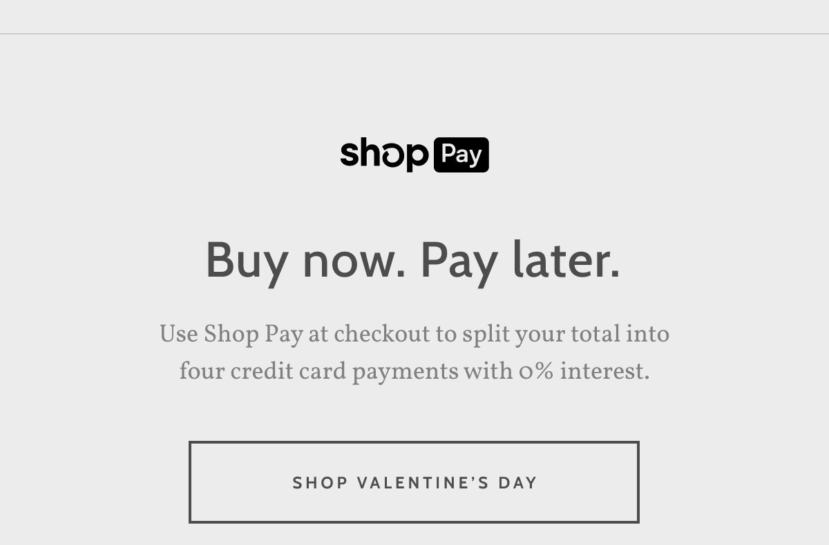 Shop Pay. Buy now. Pay later. Use Shop Pay at checkout to split your total into four credit card payments with 0% interest. Shop Valentine's Day.