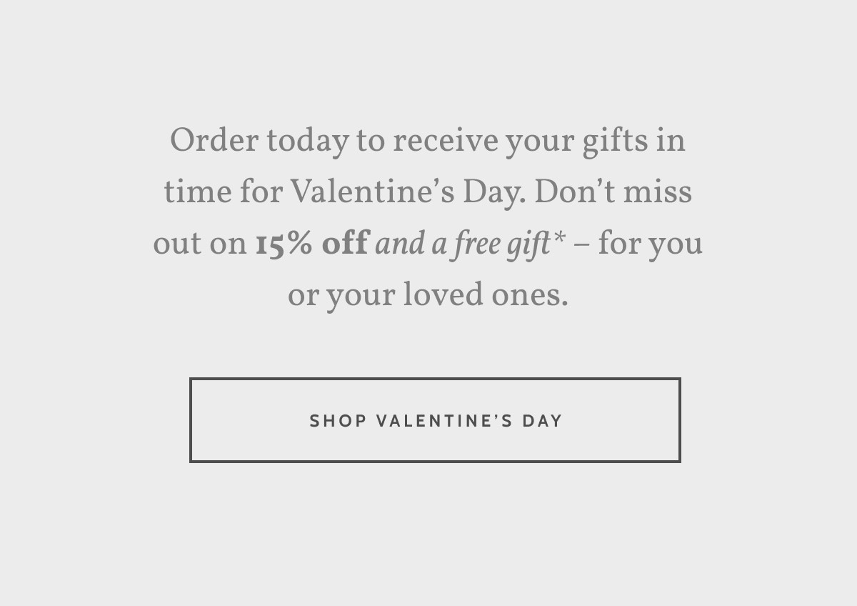 Order today to receive your gifts in time for Valentine’s Day. Don’t miss out on 15% off and a free gift* – for you or your loved ones. Shop Valentine's Day.