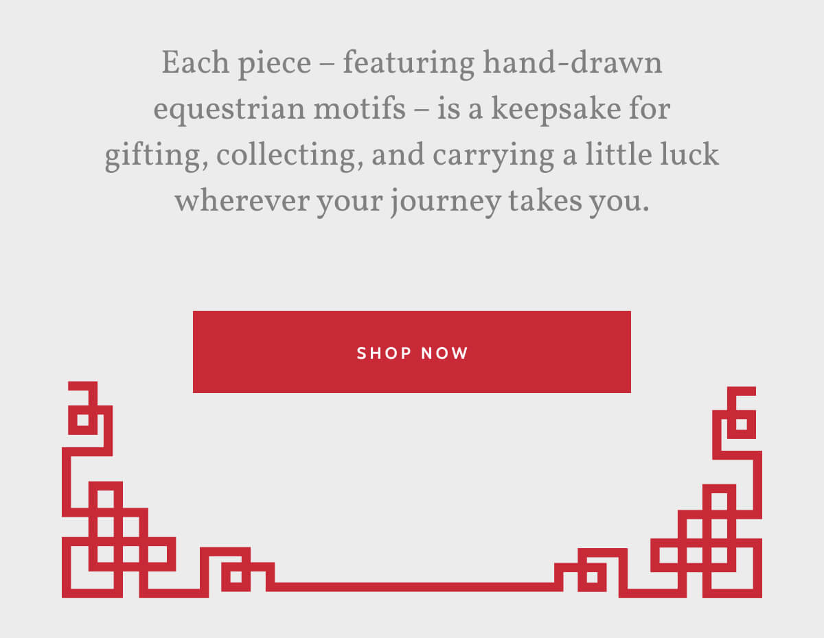 Each piece – featuring hand-drawn equestrian motifs – is a keepsake for gifting, collecting, and carrying a little luck wherever your journey takes you. Shop now.