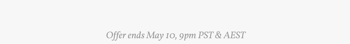 Offer ends May 10, 9pm PST & AEST.
