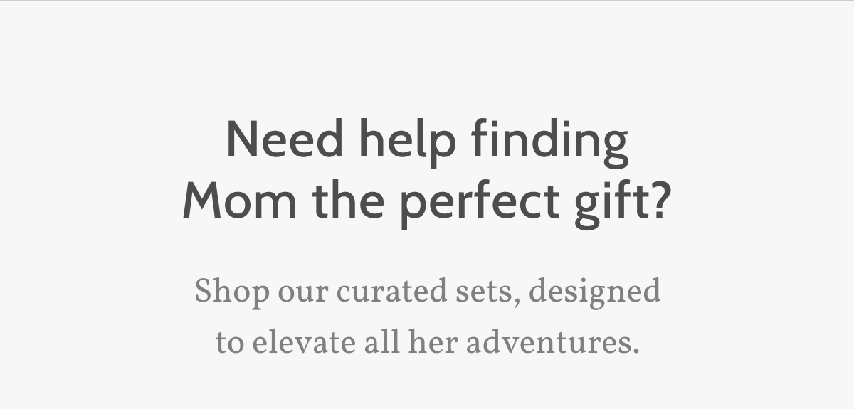 Need help finding Mom the perfect gift? Shop our curated sets, designed to elevate all her adventures.