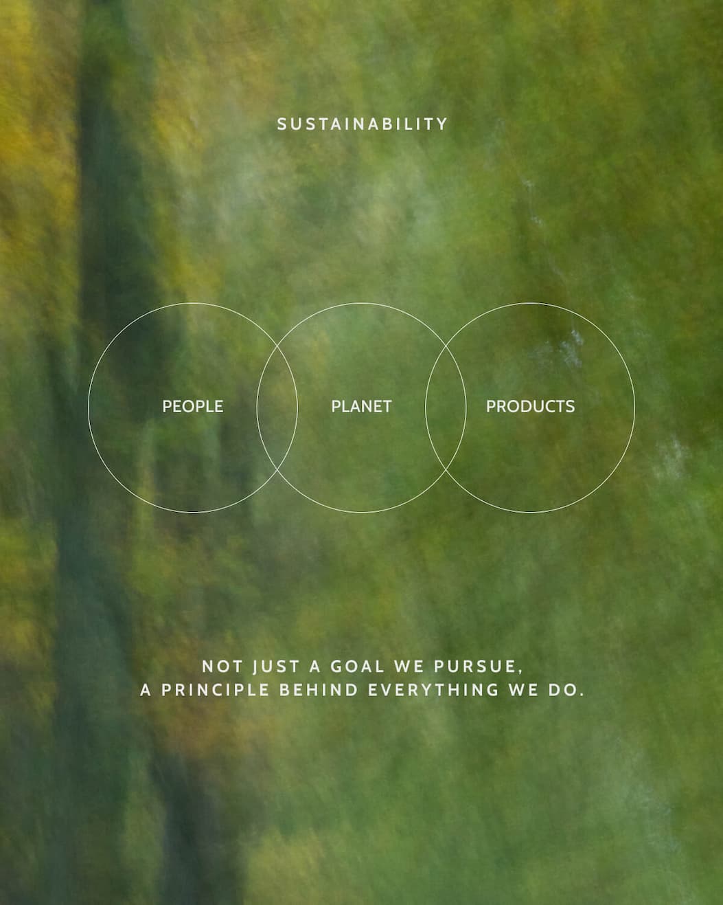 Sustainability. People. Planet. Products. Not just a goal we pursue, a principle behind everything we do.