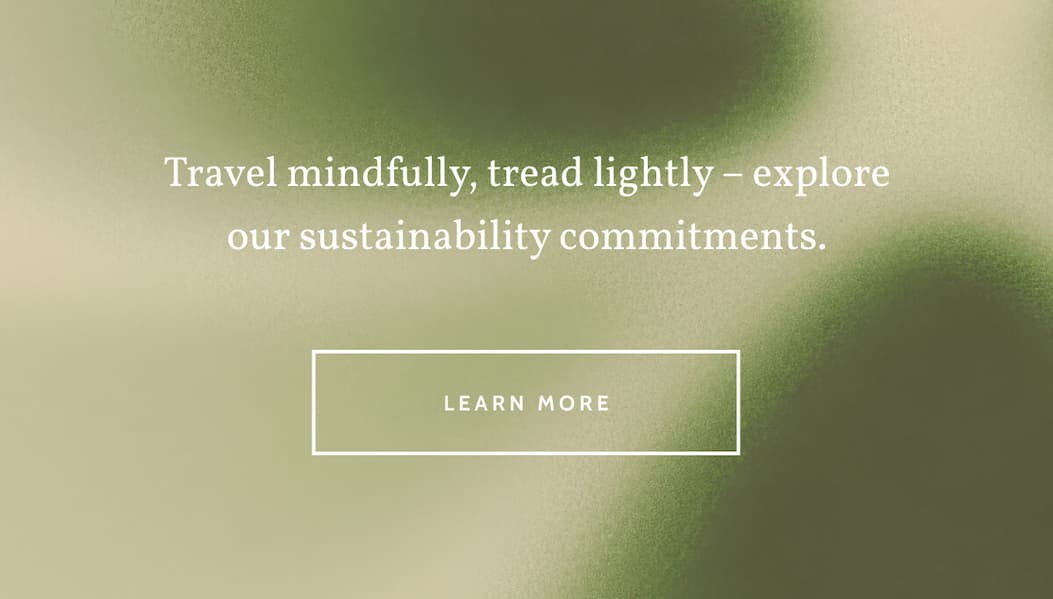 Travel mindfully, tread lightly – explore our sustainability commitments. Learn more.