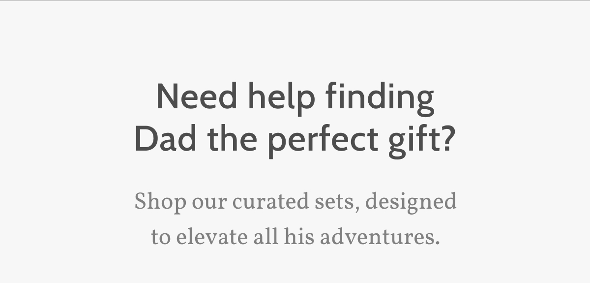 Need help finding Dad the perfect gift? Shop our curated sets, designed to elevate all her adventures. 