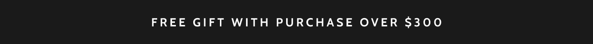 Free gift with purchase over $300. 