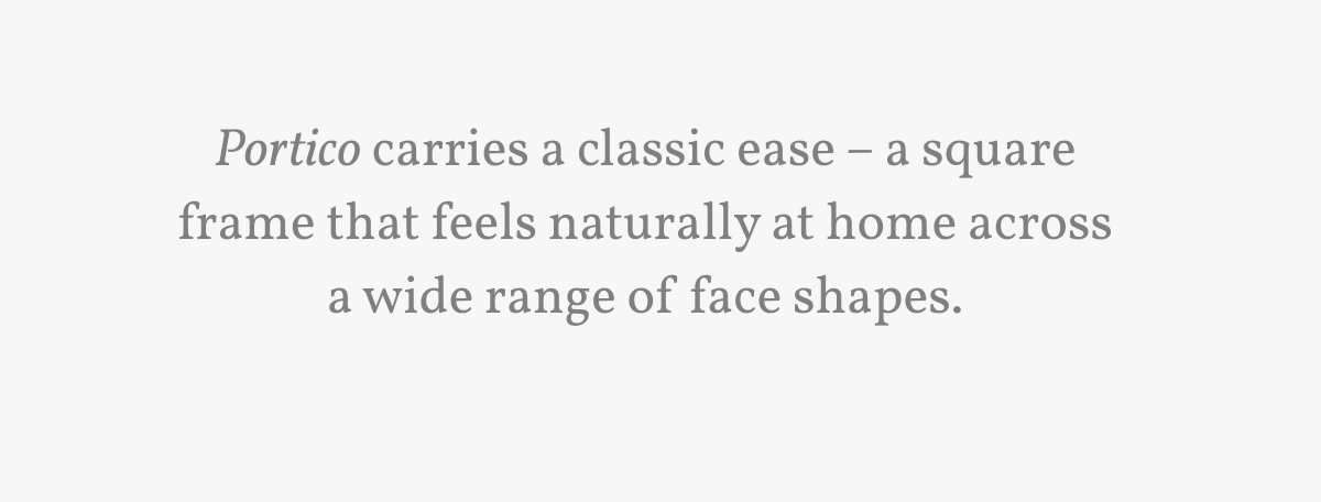 Portico carries a classic ease – a square frame that feels naturally at home across a wide range of face shapes.
