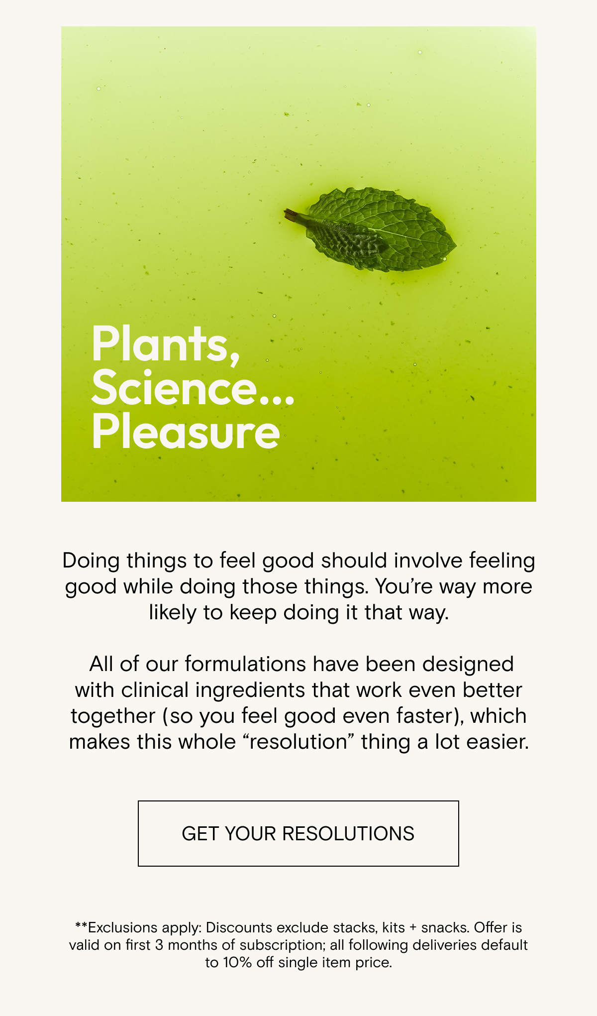 Plants. Science. Pleasure - doing things to feel good should feel good. Get your resolutions for 30% off.