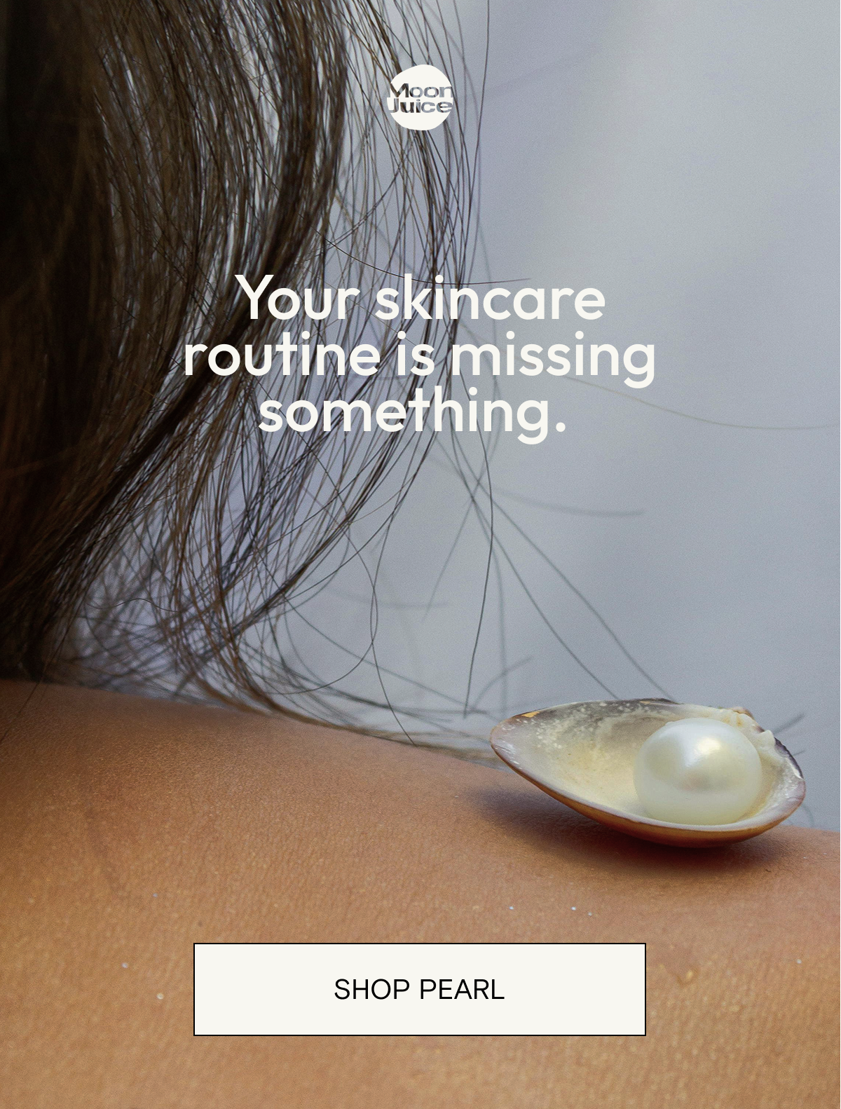 Your skincare routine is missing something. SHOP PEARL