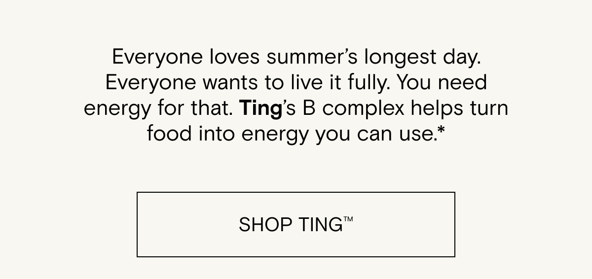Ting's B Complex helps turn food into energy you can use. Love summer's longest day and live it fully. Shop Ting.