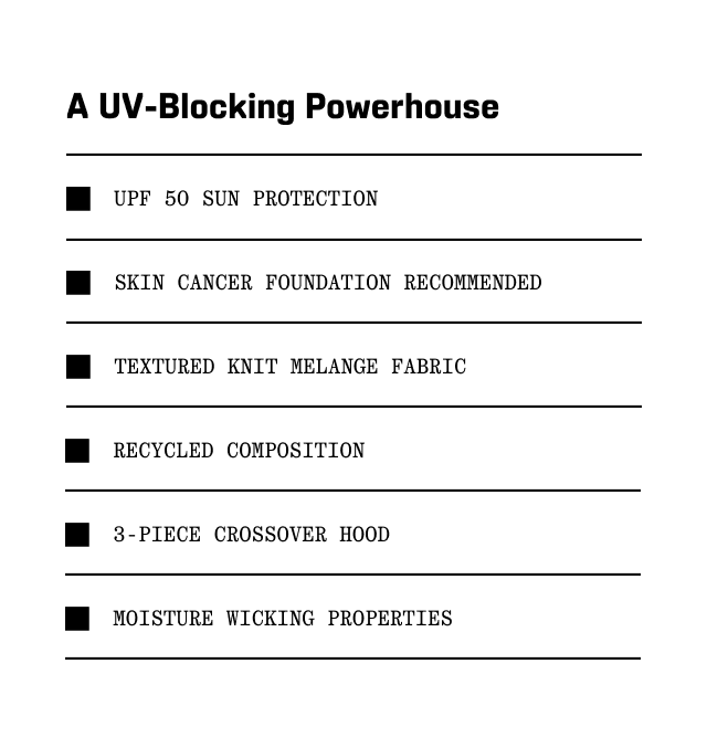 A UV-Blocking Powerhouse: UPF 50 sun protection, Skin Cancer Foundation recommended, Textured Knit Melange Fabric, Recycled composition, 3-piece crossover hood, Moisture wicking properties