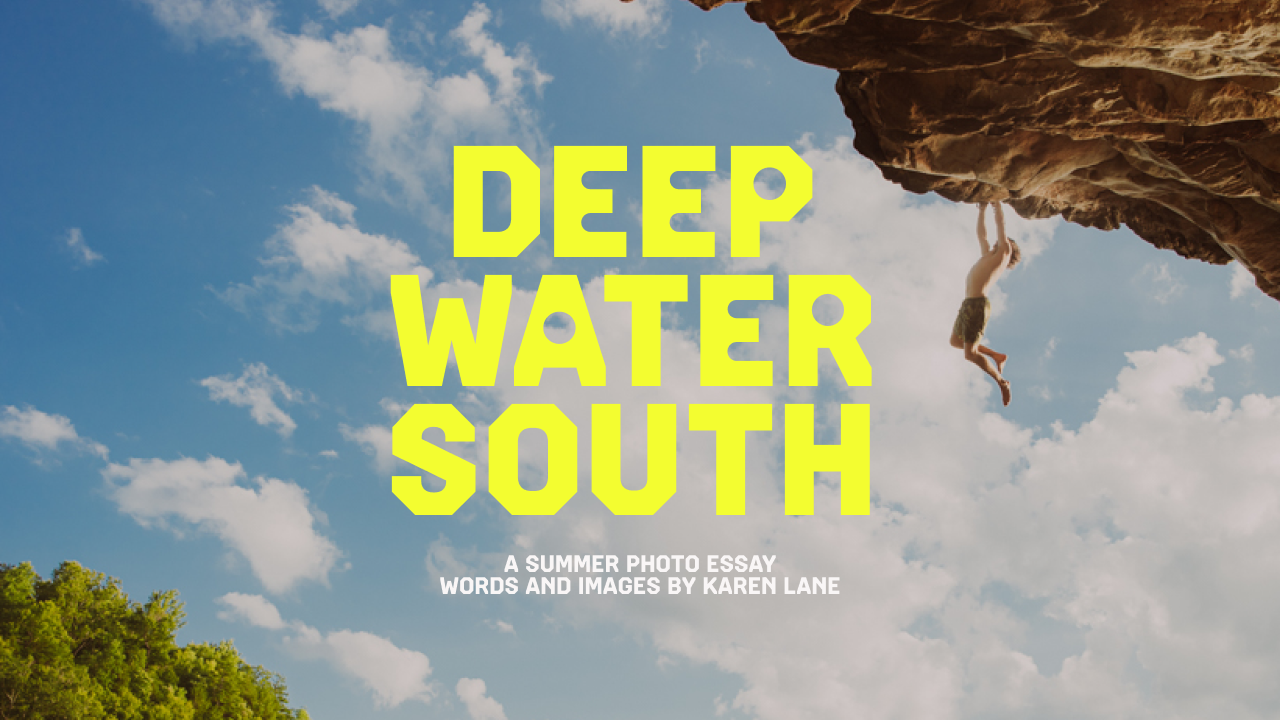 DEEP WATER SOUTH: A summer photo essay words and images by Karen Lane