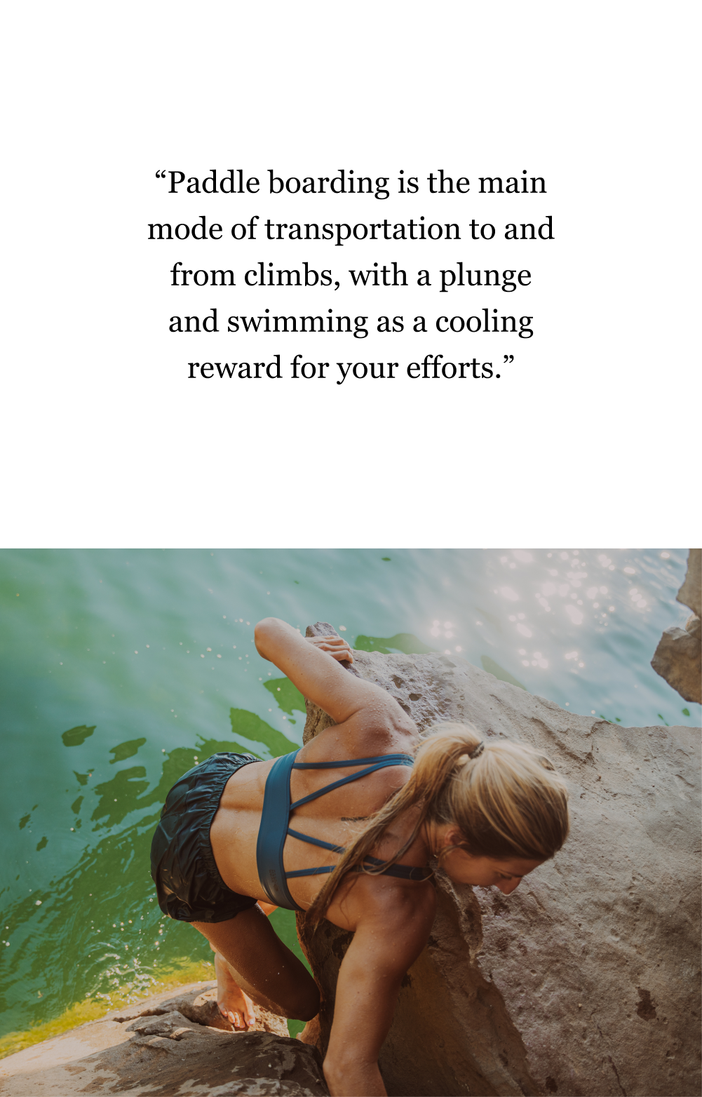 Kelly La Cava climbing out of the water / “Paddle boarding is the main mode of transportation to and from climbs, with a plunge and swimming as a cooling reward for your efforts.”