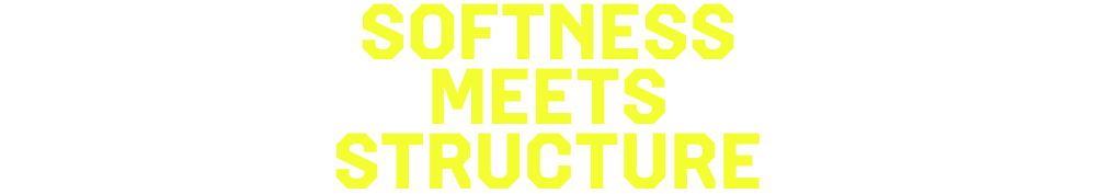 SOFTNESS MEETS STRUCTURE