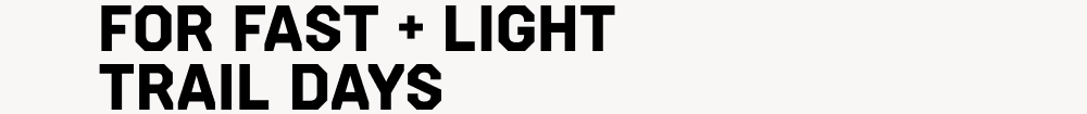 FOR FAST + LIGHT TRAIL DAYS