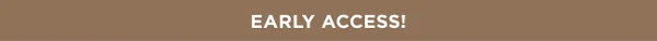 EARLY ACCESS!