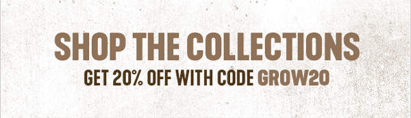 SHOP THE COLLECTIONS - Get 20% Off with code: GROW20