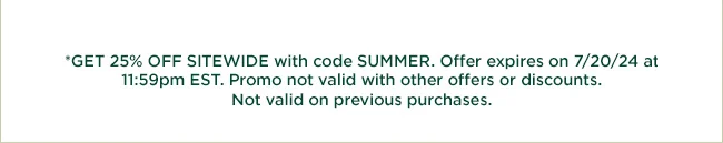 *Get 25% OFF SITEWIDE with code SUMMER. Offer expires on 7/17/24 at 11:59pm EST. Promo not valid with other offers or discounts. Not valid on previous purchases.