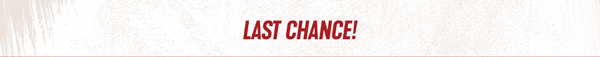 Last Chance!