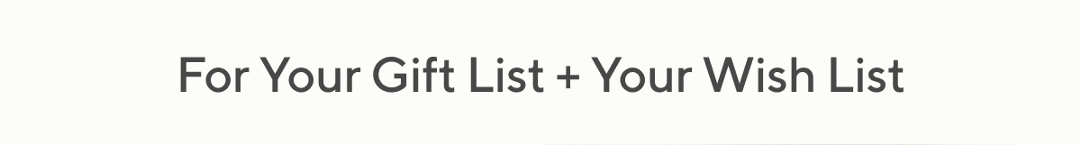 For Your Gift List + Your Wish List