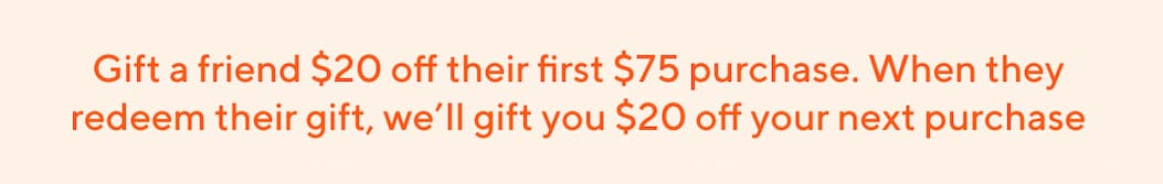 Gift a friend $20 off their first $75 purchase.