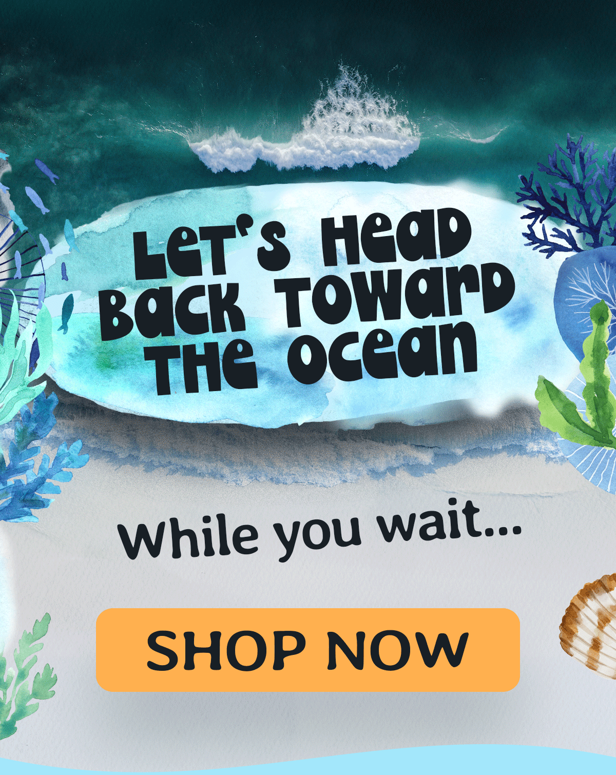 Let's head back toward the ocean! Shop Now while you wait.