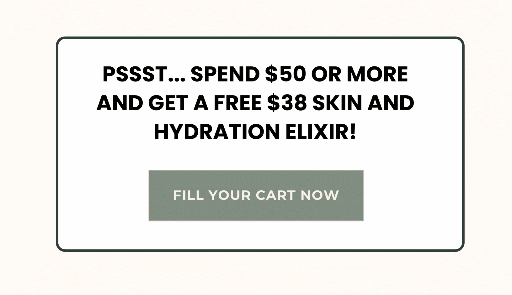 Pssst...spend $50 or more and get a FREE $38 Skin and Hydration Elixir! 