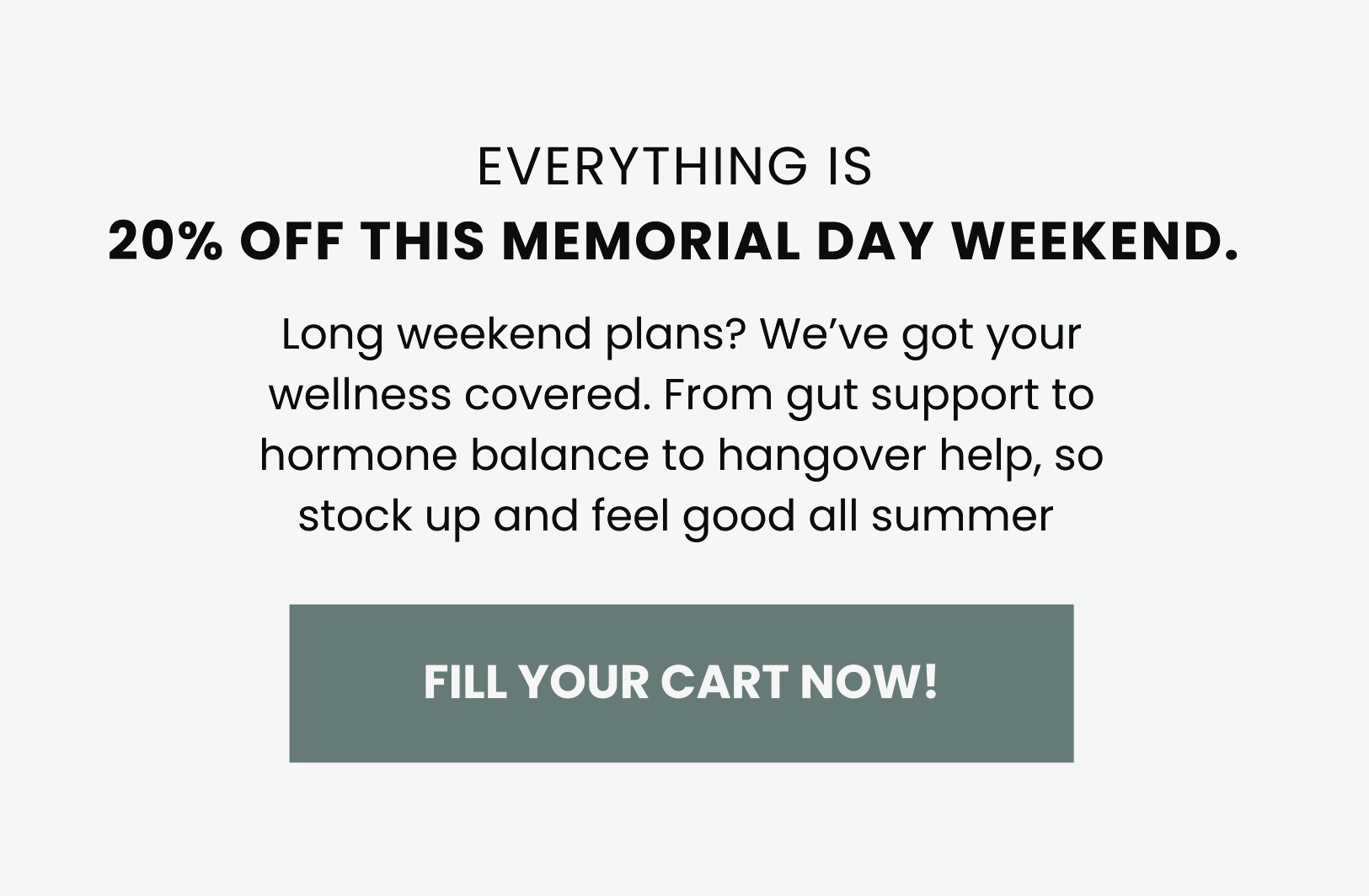 Everything is 20% off this Memorial Day Weekend — FILL YOUR CART NOW!