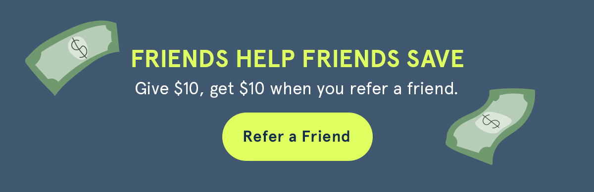 Friends help friends save. Give $10, get $10. 