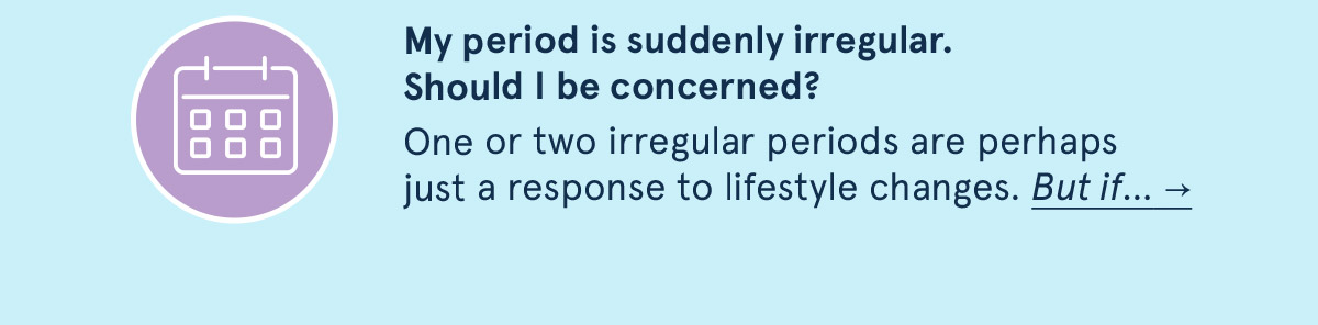 My period is suddenly irregular. Should I be concerned?