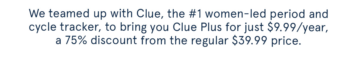 We teamed up with Clue, the #1 women-led period and cycle tracker, to bring you Clue Plus for just $9.99/year, a 75% discount from the regular $39.99 price.