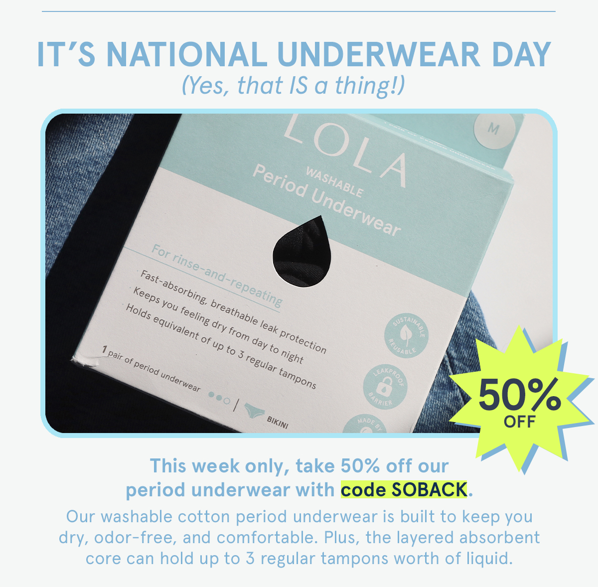It's National Underwear Day! Take 50% off period underwear with code SOBACK.
