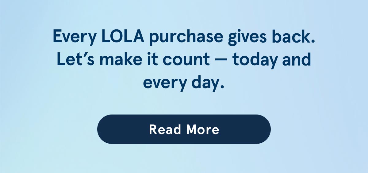 Every LOLA purchase gives back. Read more.