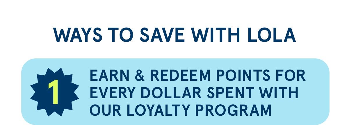 Ways to Save With LOLA: 1. Earn & redeem points for every dollar spent with  our loyalty program