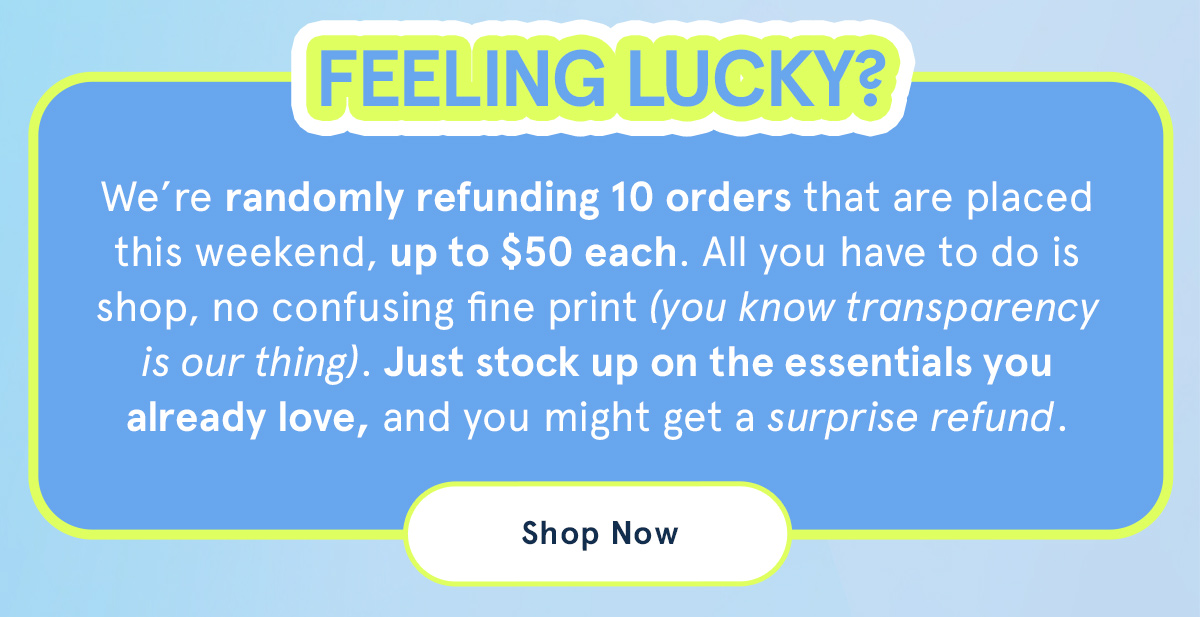 Feeling lucky? We're randomly refunding 10 orders that are placed this weekend, up to $50 each. 