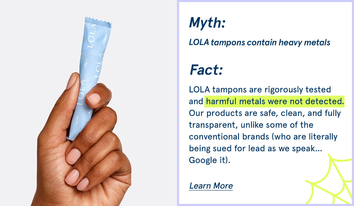 LOLA tampons are rigorously tested and harmful metals were not detected. 
