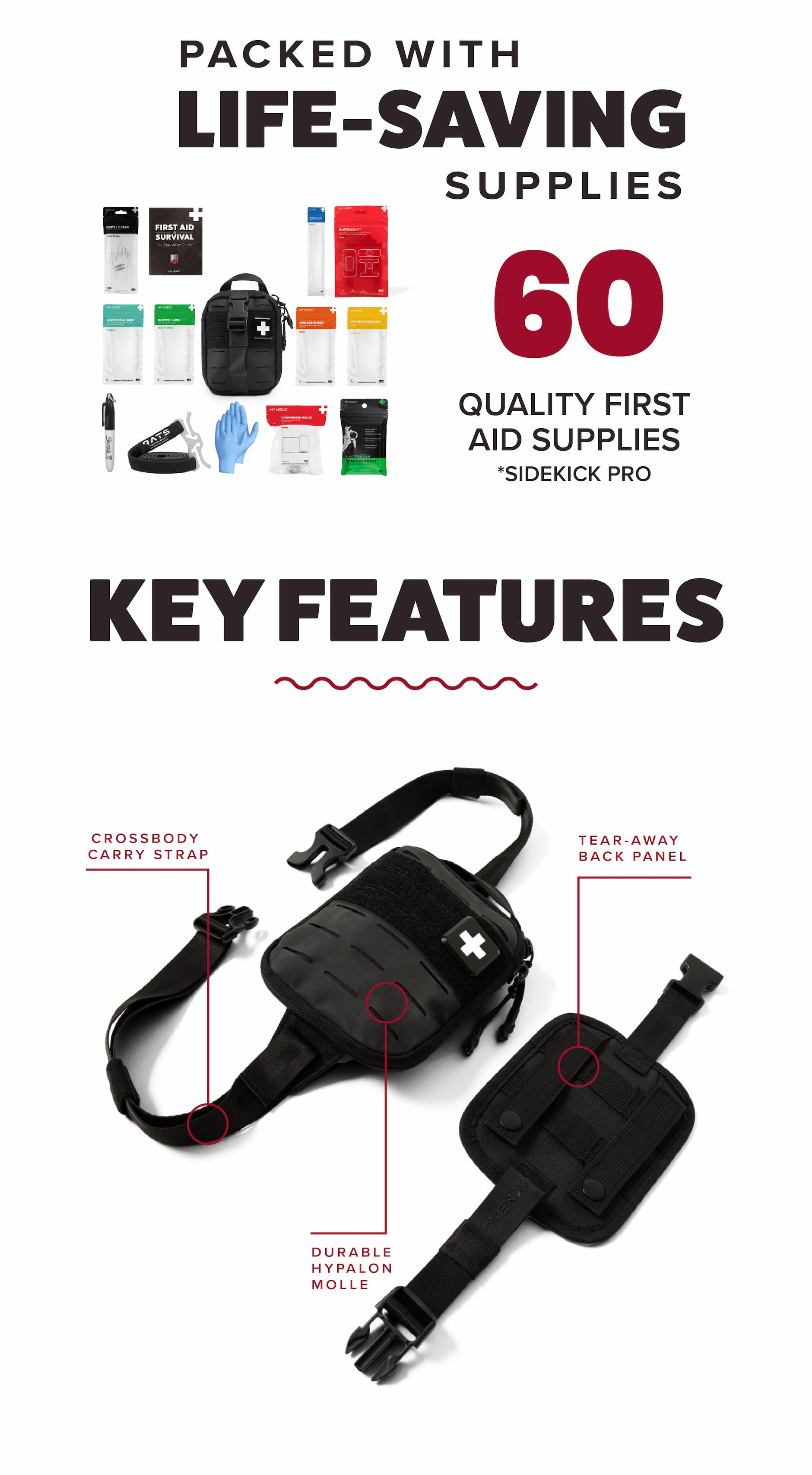 Packed with life-saving supplies. 60 quality first aid supplies. Sidekick Pro. Key features: crossbody carry strap, durable Hypalon MOLLE, tear-away back panel.