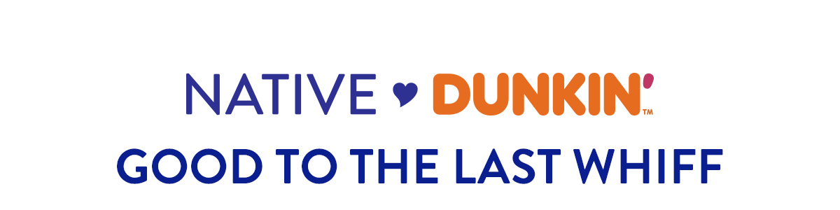 NATIVE DUNKIN | GOOD TO THE LAST WHIFF